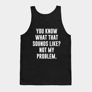 You Know What That Sounds Like Not My Problem T-Shirt Tank Top